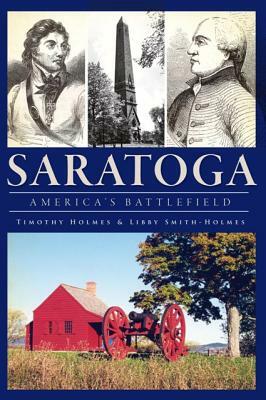 Saratoga: America's Battlefield by Timothy Holmes, Libby Smith-Holmes