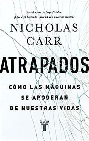 Atrapados: Cómo las máquinas se apoderan de nuestras vidas by Nicholas Carr