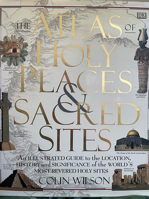The Atlas of Holy Places and Sacred Sites by Colin Wilson