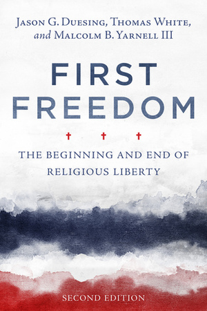 First Freedom: The Beginning and End of Religious Liberty by Jason G. Duesing, Malcolm B. Yarnell