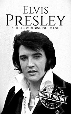 Elvis Presley: A Life From Beginning to End by Hourly History