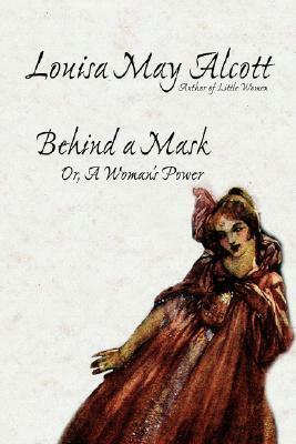 Behind a Mask, Or, a Woman's Power by Louisa May Alcott, A.M. Barnard