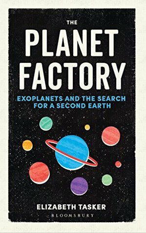 The Planet Factory: Exoplanets and the Search for a Second Earth by Elizabeth Tasker