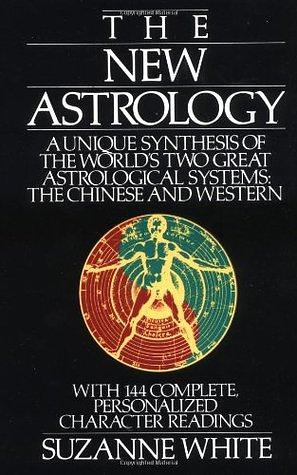 The New Astrology: A Unique Synthesis Of The World's Two Great Astrological Systems: The Chinese & Western by Suzanne White