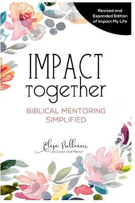 Impact Together: Biblical Mentoring Simplified by Elisa Pulliam