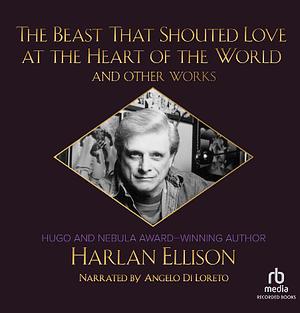 The Beast That Shouted Love at the Heart of the World and Other Works by Harlan Ellison