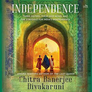 Independence: A Novel by Chitra Banerjee Divakaruni, Chitra Banerjee Divakaruni