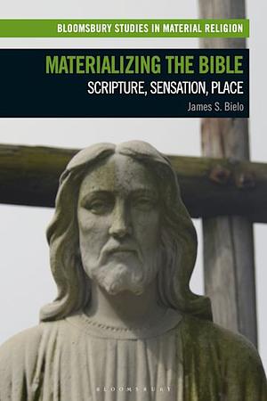 Materializing the Bible: Scripture, Sensation, Place by James S. Bielo