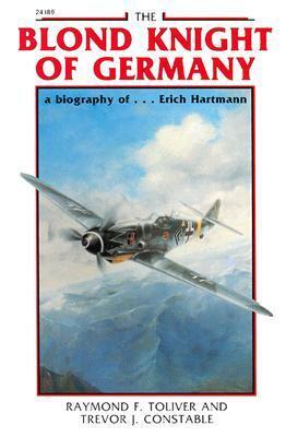 The Blond Knight Of Germany: a biography of... Erich Hartmann by Raymond F. Toliver, Trevor James Constable