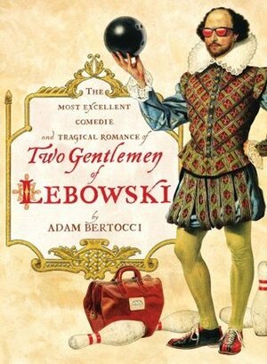 Two Gentlemen of Lebowski: A Most Excellent Comedie and Tragical Romance by Adam Bertocci