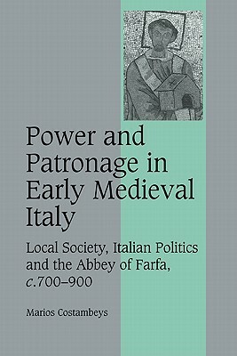 Power and Patronage in Early Medieval Italy: Local Society, Italian Politics and the Abbey of Farfa, C.700-900 by Marios Costambeys