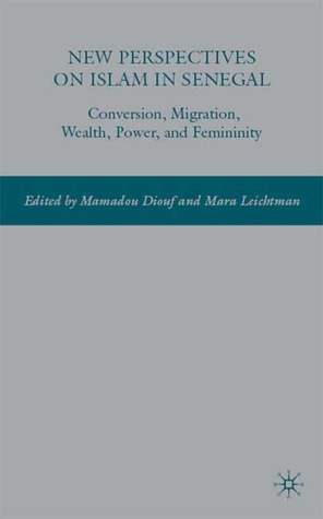 New Perspectives on Islam in Senegal: Conversion, Migration, Wealth, Power, and Femininity by Mamadou Diouf