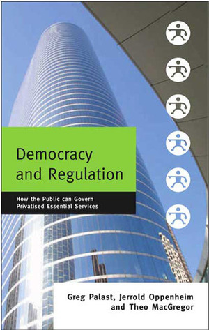 Democracy and Regulation: How the Public Can Govern Essential Services by Theo MacGregor, Jerrold Oppenheim, Greg Palast