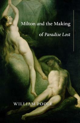 Milton and the Making of Paradise Lost by William Frederick Poole