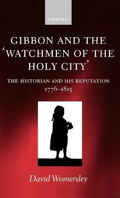 Gibbon and the 'watchmen of the Holy City': The Historian and His Reputation, 1776-1815 by David Womersley