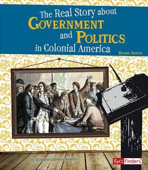 The Real Story about Government and Politics in Colonial America by Kristine Asselin