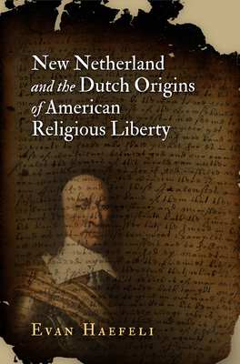 New Netherland and the Dutch Origins of American Religious Liberty by Evan Haefeli