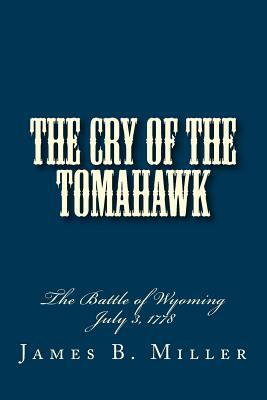 The Cry of the Tomahawk: The Battle of Wyoming 1778 by James B. Miller