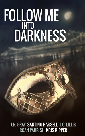Follow Me Into Darkness by J.R. Gray, Roan Parrish, J.C. Lillis, Santino Hassell, Kris Ripper