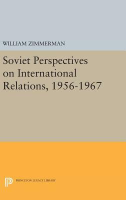 Soviet Perspectives on International Relations, 1956-1967 by William Zimmerman