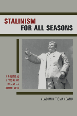Stalinism for All Seasons, Volume 11: A Political History of Romanian Communism by Vladimir Tismaneanu
