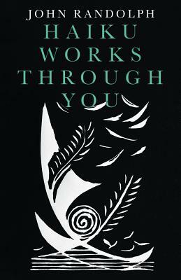 Haiku Works Through You by John Randolph