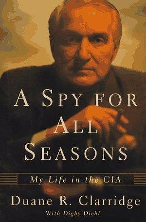 A Spy for All Seasons: My Life In The CIA by Digby Diehl, Duane R. Clarridge, Duane R. Clarridge