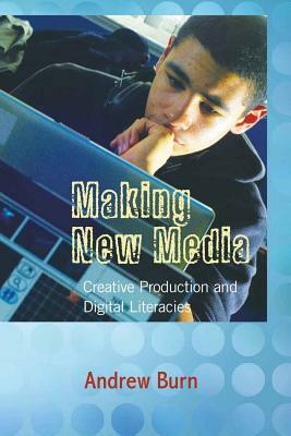 Making New Media: Creative Production and Digital Literacies by Andrew Burn