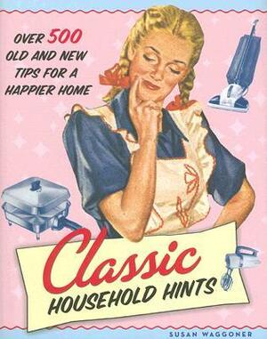 Classic Household Hints: Over 500 Old and New Tips for a Happier Home by Susan Waggoner