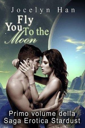 Fly You To The Moon - Un Amore Oltre Le Stelle by Jocelyn Han, Alice Arcoleo