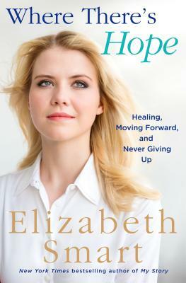 Where There's Hope: Healing, Moving Forward, and Never Giving Up by Elizabeth Smart