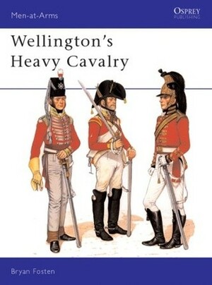 Wellington's Heavy Cavalry by Bryan Forsten, Bryan Fosten