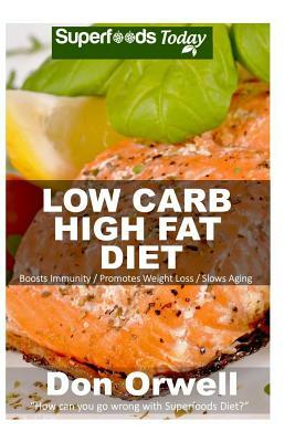 Low Carb High Fat Diet: Over 160+ Low Carb High Fat Meals, Dump Dinners Recipes, Quick & Easy Cooking Recipes, Antioxidants & Phytochemicals, by Don Orwell