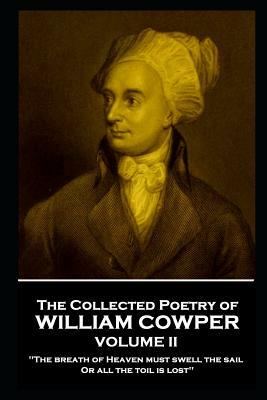 The Collected Poetry of William Cowper - Volume II: 'the Breath of Heaven Must Swell the Sail, or All the Toil Is Lost'' by William Cowper