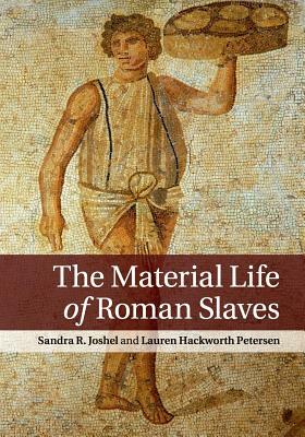 The Material Life of Roman Slaves by Sandra R. Joshel, Lauren Hackworth Petersen