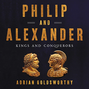 Philip and Alexander: Kings and Conquerors by Adrian Goldsworthy