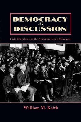 Democracy as Dicussion: Civic Education and the American Forum Movement by William M. Keith