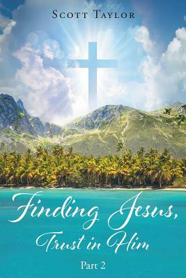 Finding Jesus, Trust in Him Part 2 by Scott Taylor