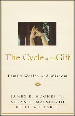 The Cycle of the Gift: Family Wealth and Wisdom by James E. Hughes, Keith Whitaker, Susan E. Massenzio