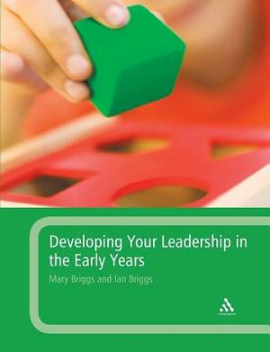 Developing Your Leadership in the Early Years by Mary Briggs, Ian Briggs