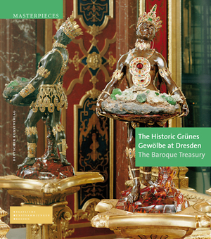 The Historic Grünes Gewölbe at Dresden: The Baroque Treasury by Dirk Syndram, Ulrike Weinhold, Jutta Kappel