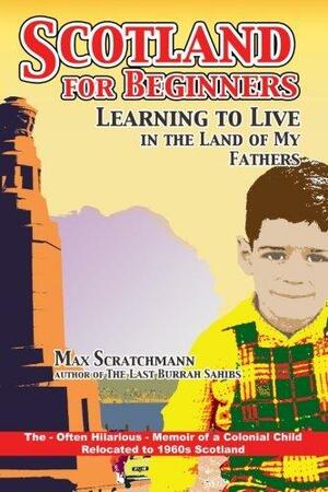 Scotland for Beginners: Learning to Live in the Land of My Fathers by Max Scratchmann