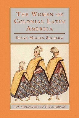 The Women of Colonial Latin America by Susan Migden Socolow