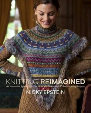 Knitting Reimagined: An Innovative Approach to Structure and Shape with 25 Breathtaking Projects by Nicky Epstein