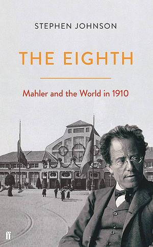 The Eighth: Mahler and the World in 1910 by Stephen Johnson