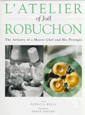 L'atelier of Joël Robuchon: The Artistry of a Master Chef and His Protégés by Patricia Wells, Joël Robuchon