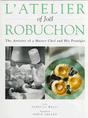 L'atelier of Joël Robuchon: The Artistry of a Master Chef and His Protégés by Joël Robuchon, Patricia Wells