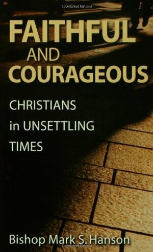 Faithful And Courageous: Christians In Unsettling Times by Mark S. Hanson