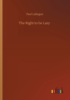 The Right to be Lazy by Paul Lafargue