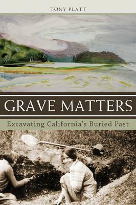 Grave Matters: Excavating California's Buried Past by Tony Platt